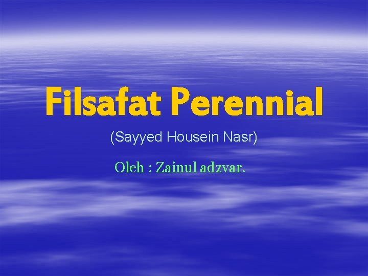 Filsafat Perennial (Sayyed Housein Nasr) Oleh : Zainul adzvar. 