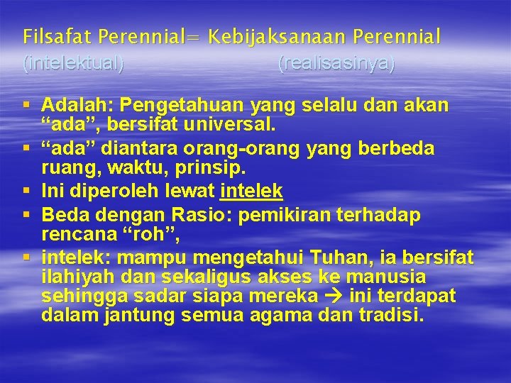 Filsafat Perennial= Kebijaksanaan Perennial (intelektual) (realisasinya) § Adalah: Pengetahuan yang selalu dan akan “ada”,