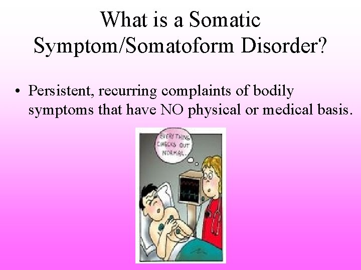 What is a Somatic Symptom/Somatoform Disorder? • Persistent, recurring complaints of bodily symptoms that