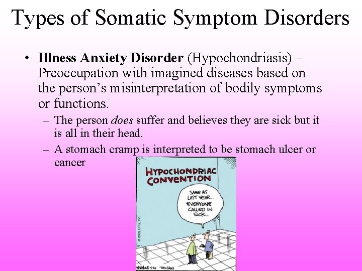 Types of Somatic Symptom Disorders • Illness Anxiety Disorder (Hypochondriasis) – Preoccupation with imagined