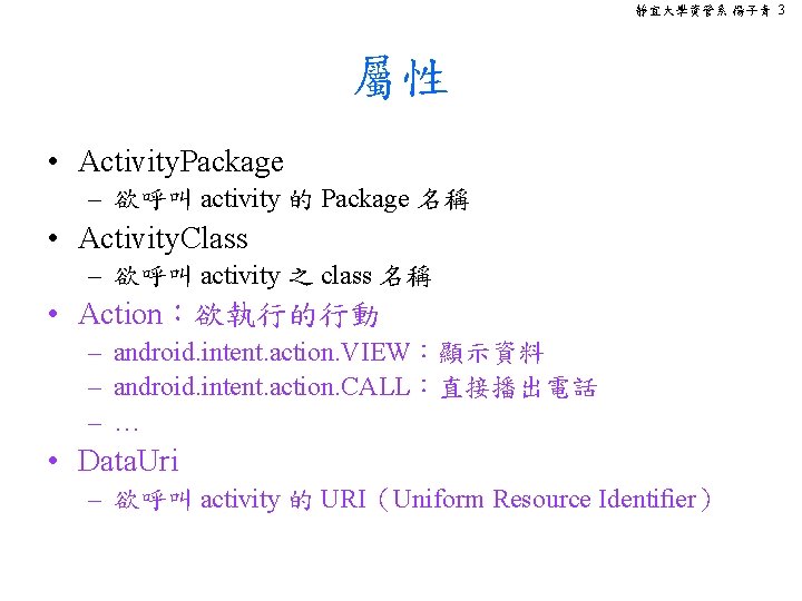 靜宜大學資管系 楊子青 3 屬性 • Activity. Package – 欲呼叫 activity 的 Package 名稱 •