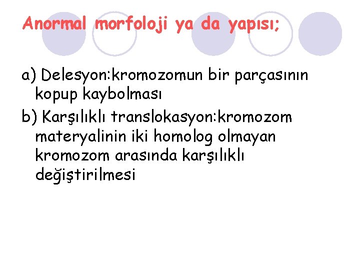 Anormal morfoloji ya da yapısı; a) Delesyon: kromozomun bir parçasının kopup kaybolması b) Karşılıklı