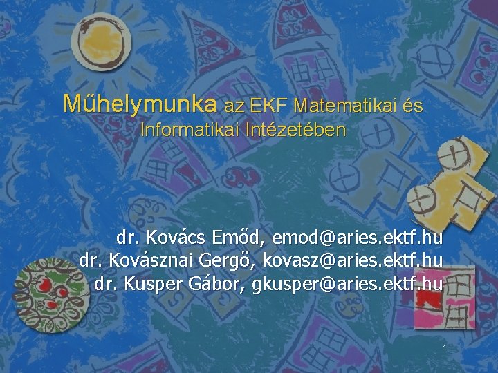 Műhelymunka az EKF Matematikai és Informatikai Intézetében dr. Kovács Emőd, emod@aries. ektf. hu dr.