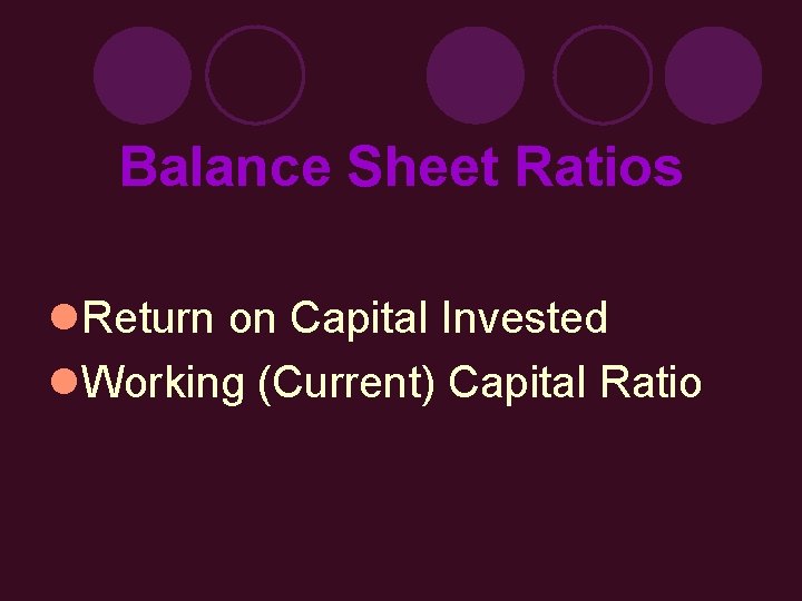 Balance Sheet Ratios l. Return on Capital Invested l. Working (Current) Capital Ratio 