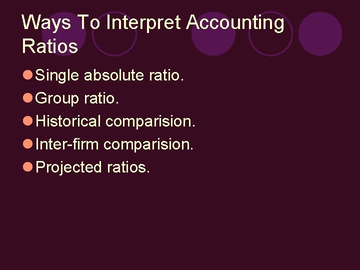 Ways To Interpret Accounting Ratios l Single absolute ratio. l Group ratio. l Historical