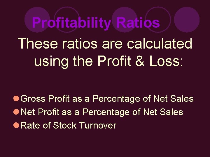 Profitability Ratios These ratios are calculated using the Profit & Loss: l Gross Profit