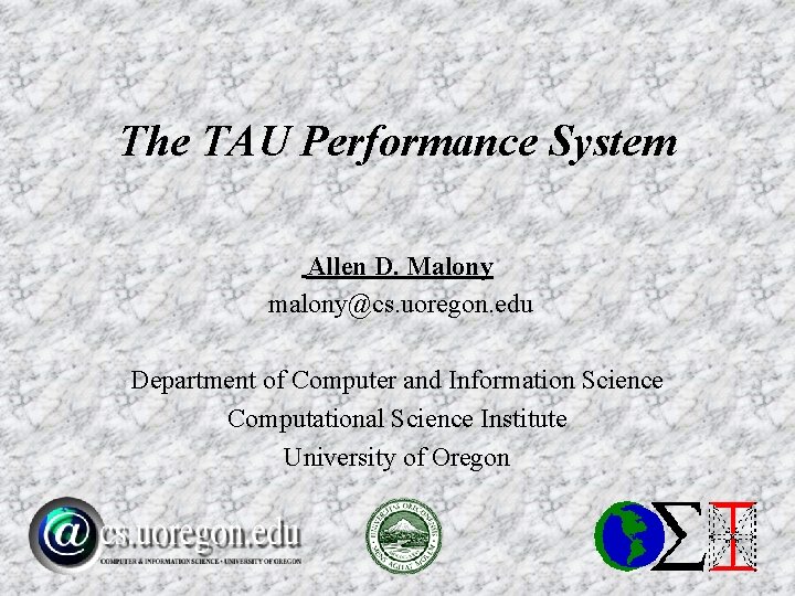 The TAU Performance System Allen D. Malony malony@cs. uoregon. edu Department of Computer and