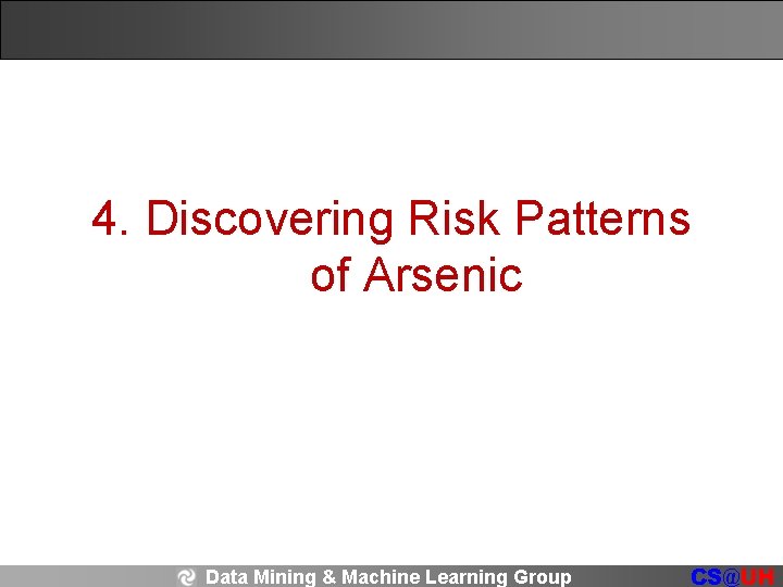 4. Discovering Risk Patterns of Arsenic Data Mining & Machine Learning Group CS@UH 