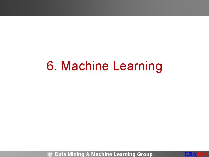 6. Machine Learning Data Mining & Machine Learning Group CS@UH 