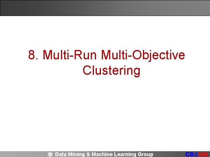 8. Multi-Run Multi-Objective Clustering Data Mining & Machine Learning Group CS@UH 