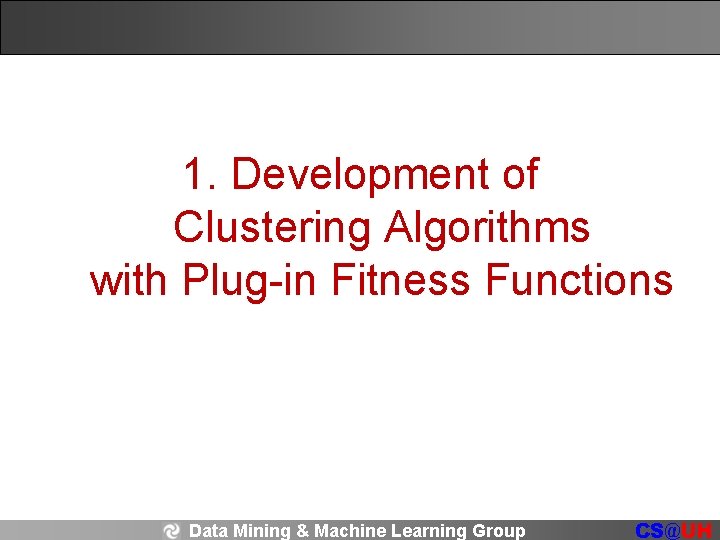1. Development of Clustering Algorithms with Plug-in Fitness Functions Data Mining & Machine Learning