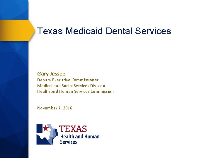 Texas Medicaid Dental Services Gary Jessee Deputy Executive Commissioner Medical and Social Services Division