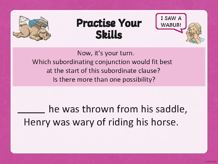 Practise Your Skills I SAW A WABUB! Now, it’s your turn. Which subordinating conjunction