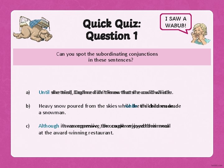 Quick Quiz: Question 1 I SAW A WABUB! Can you spot the subordinating conjunctions