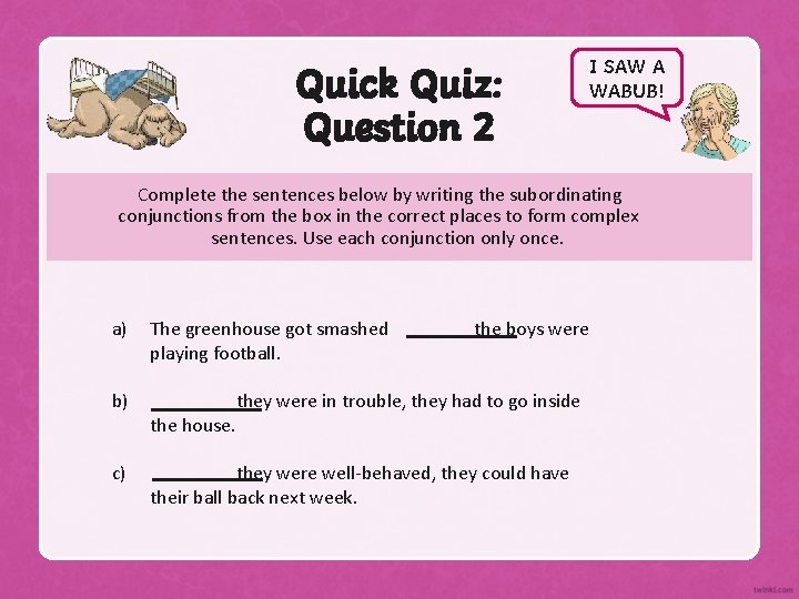 Quick Quiz: Question 2 I SAW A WABUB! Complete the sentences below by writing