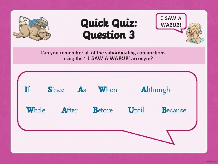 I SAW A WABUB! Quick Quiz: Question 3 Can you remember all of the