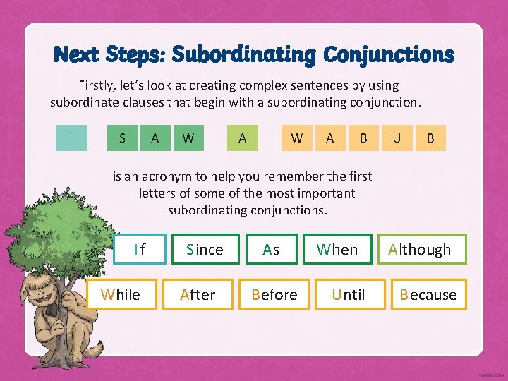 Next Steps: Subordinating Conjunctions Firstly, let’s look at creating complex sentences by using subordinate