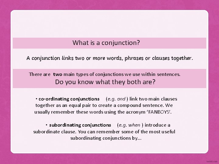 What is a conjunction? A conjunction links two or more words, phrases or clauses