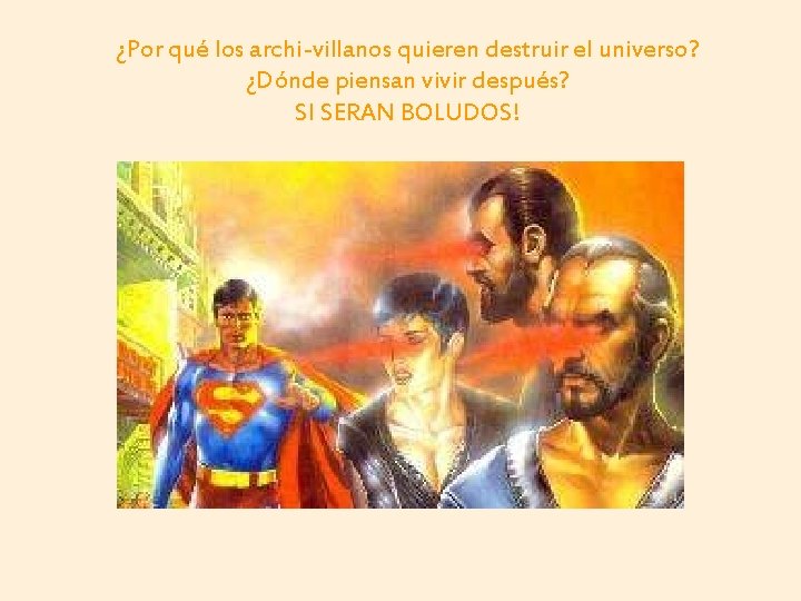 ¿Por qué los archi-villanos quieren destruir el universo? ¿Dónde piensan vivir después? SI SERAN