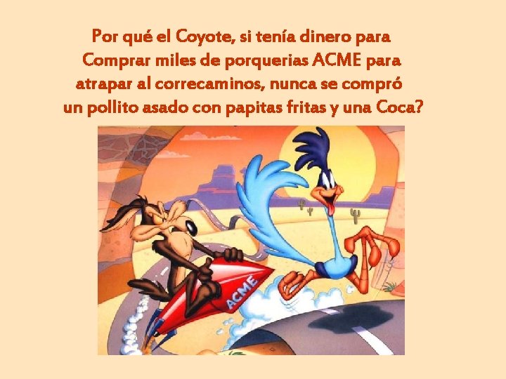 Por qué el Coyote, si tenía dinero para Comprar miles de porquerias ACME para