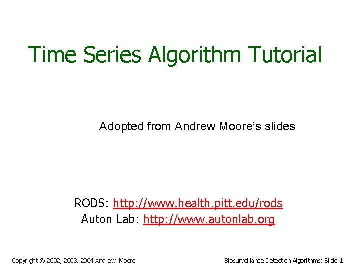 Time Series Algorithm Tutorial Adopted from Andrew Moore’s slides RODS: http: //www. health. pitt.