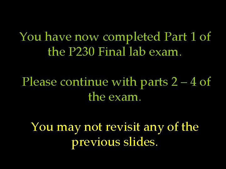 You have now completed Part 1 of the P 230 Final lab exam. Please