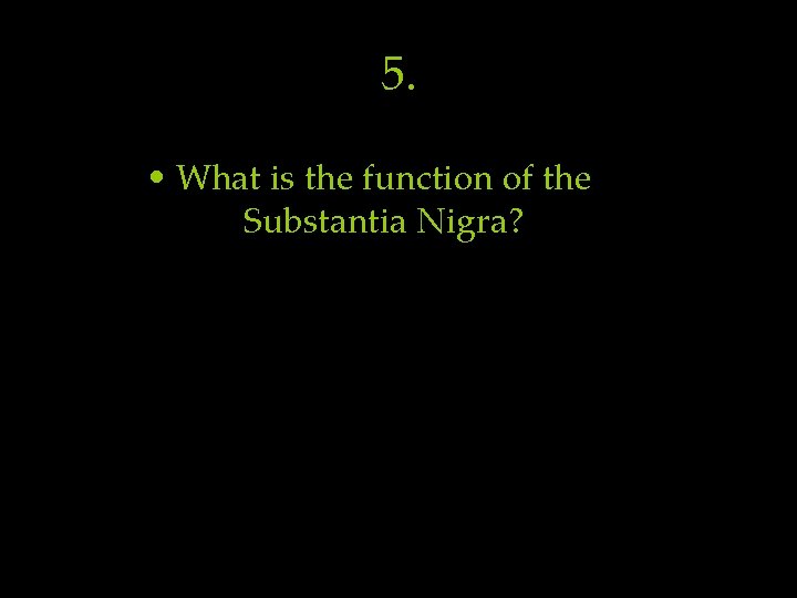 5. • What is the function of the Substantia Nigra? 