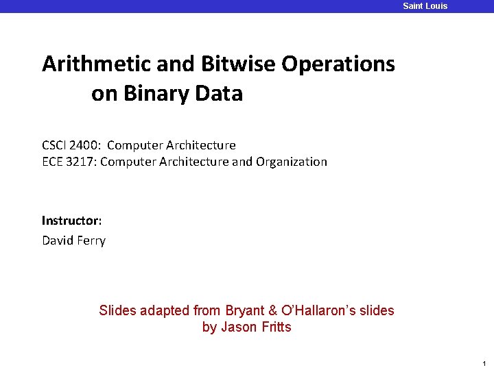 Saint Louis University Arithmetic and Bitwise Operations on Binary Data CSCI 2400: Computer Architecture