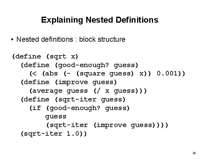 Explaining Nested Definitions • Nested definitions : block structure (define (sqrt x) (define (good-enough?