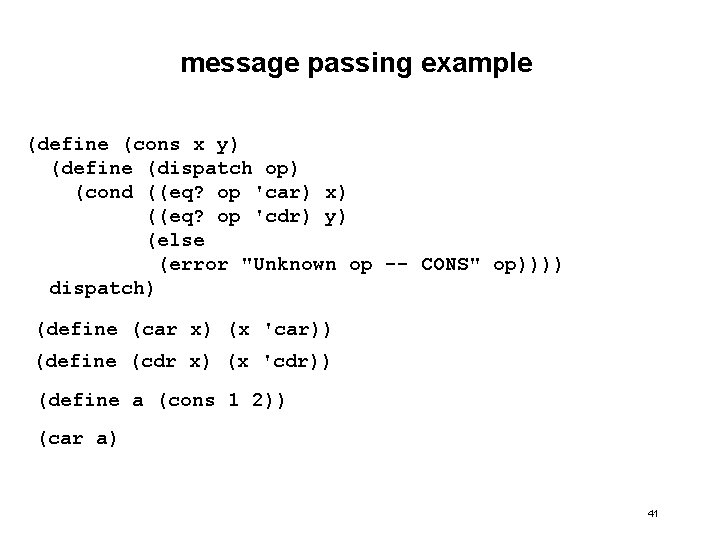 message passing example (define (cons x y) (define (dispatch op) (cond ((eq? op 'car)