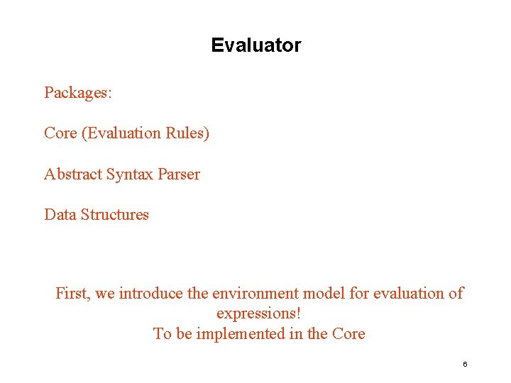 Evaluator Packages: Core (Evaluation Rules) Abstract Syntax Parser Data Structures First, we introduce the