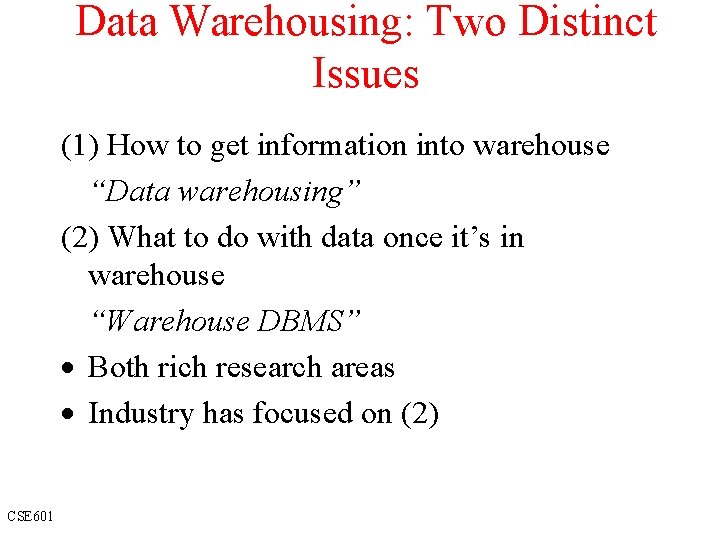 Data Warehousing: Two Distinct Issues (1) How to get information into warehouse “Data warehousing”