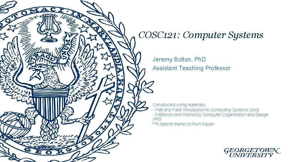 COSC 121: Computer Systems Jeremy Bolton, Ph. D Assistant Teaching Professor Constructed using materials:
