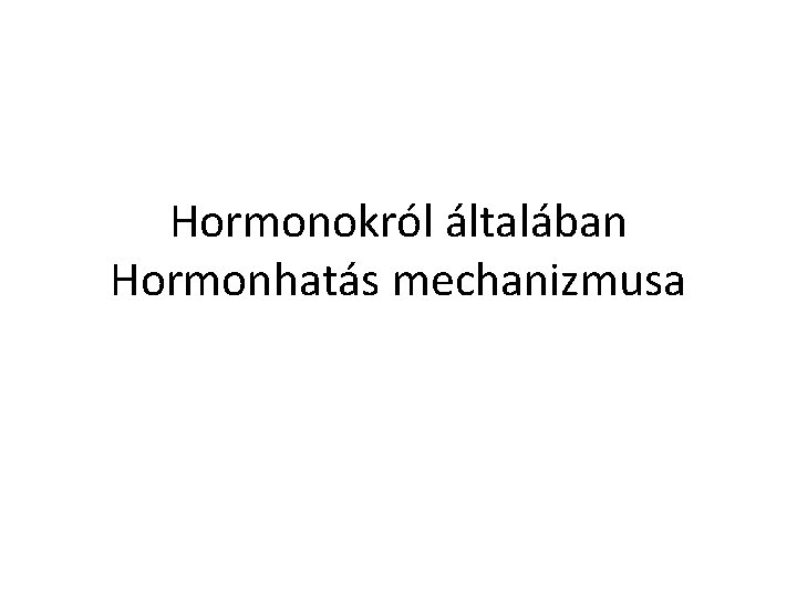 Hormonokról általában Hormonhatás mechanizmusa 