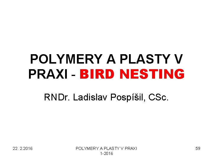 POLYMERY A PLASTY V PRAXI - BIRD NESTING RNDr. Ladislav Pospíšil, CSc. 22. 2.