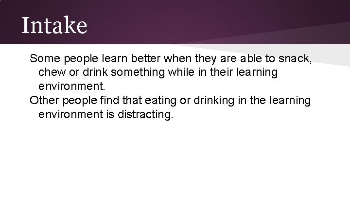 Intake Some people learn better when they are able to snack, chew or drink