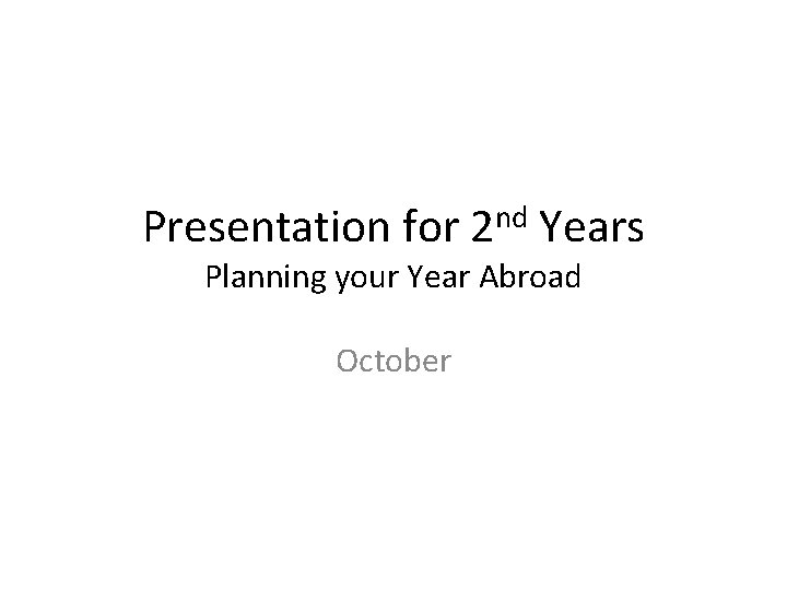 Presentation for 2 nd Years Planning your Year Abroad October 