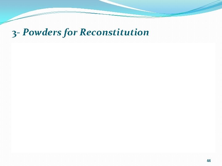 3 - Powders for Reconstitution 44 