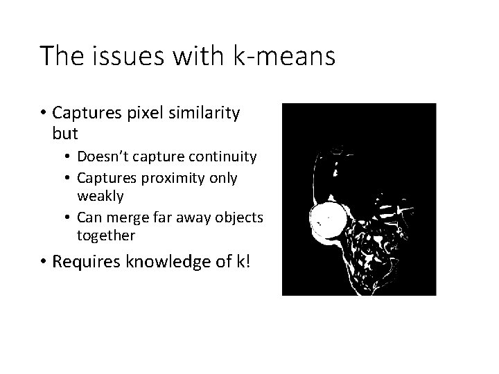 The issues with k-means • Captures pixel similarity but • Doesn’t capture continuity •