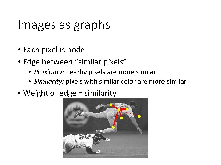 Images as graphs • Each pixel is node • Edge between “similar pixels” •