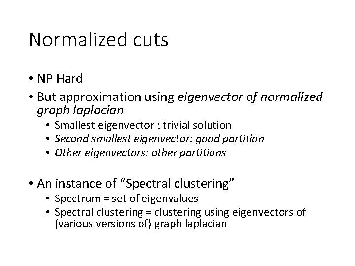 Normalized cuts • NP Hard • But approximation using eigenvector of normalized graph laplacian