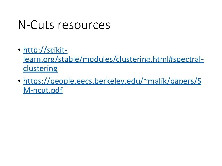 N-Cuts resources • http: //scikitlearn. org/stable/modules/clustering. html#spectralclustering • https: //people. eecs. berkeley. edu/~malik/papers/S M-ncut.