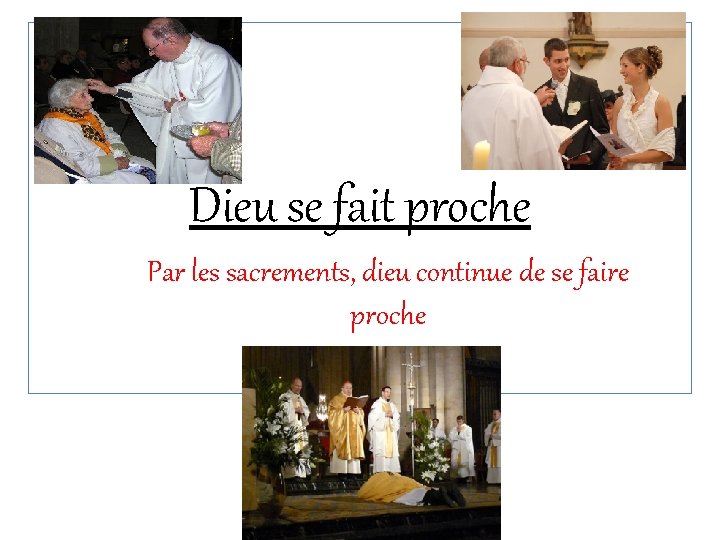 Dieu se fait proche Par les sacrements, dieu continue de se faire proche 