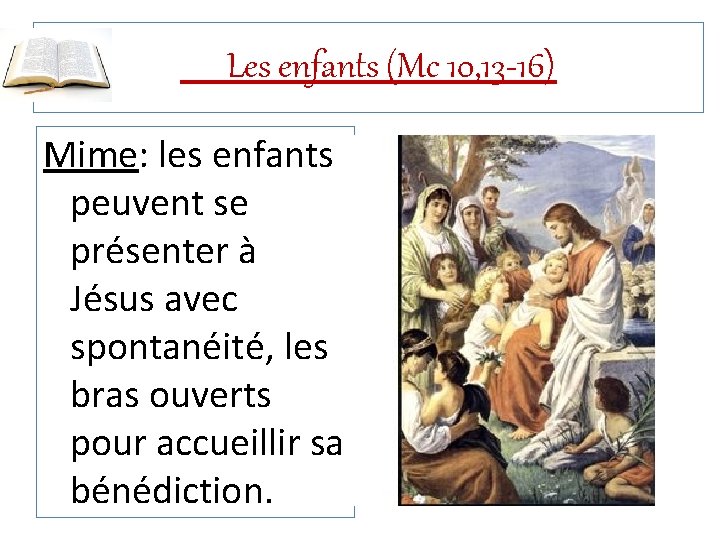 Les enfants (Mc 10, 13 -16) Mime: les enfants peuvent se présenter à Jésus