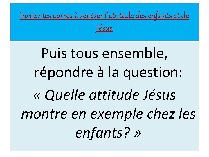 Inviter les autres à repérer l’attitude des enfants et de Jésus Puis tous ensemble,