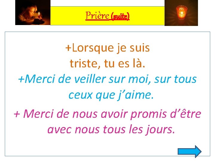 Prière (suite) +Lorsque je suis triste, tu es là. +Merci de veiller sur moi,