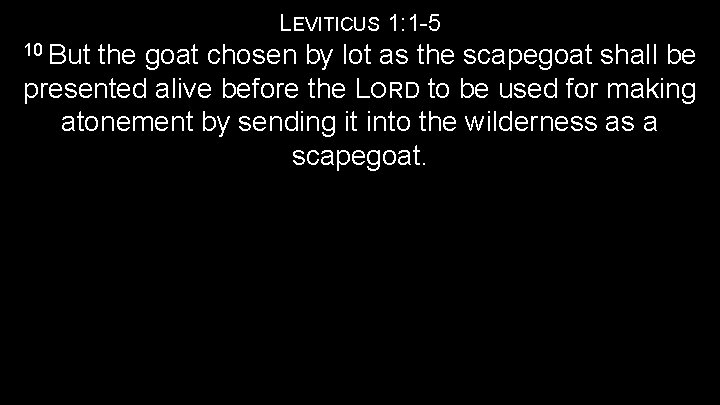 LEVITICUS 1: 1 -5 10 But the goat chosen by lot as the scapegoat