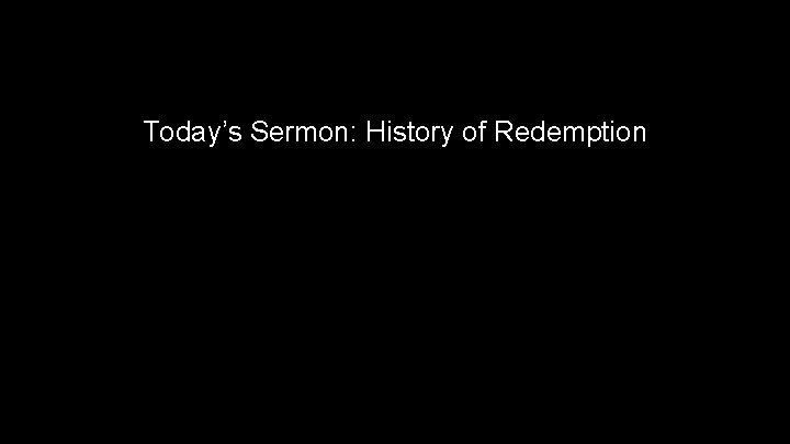 Today’s Sermon: History of Redemption 