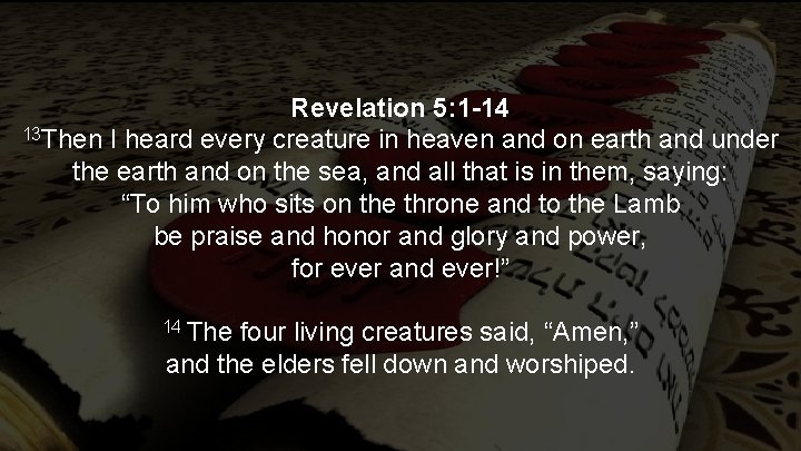 Revelation 5: 1 -14 13 Then I heard every creature in heaven and on