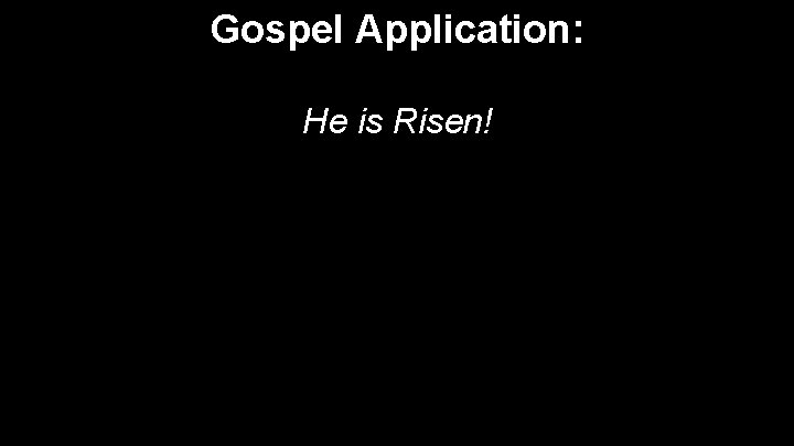 Gospel Application: He is Risen! 
